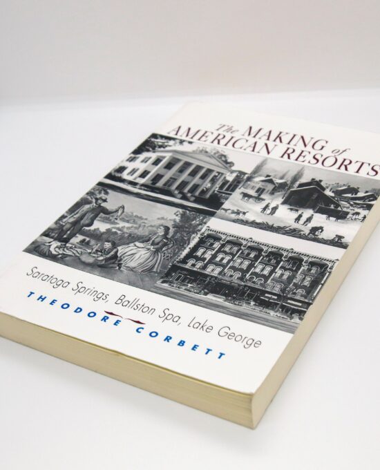 The Making of American Resorts Saratoga Springs, Ballston Spa, Lake George 2001 First edition Theodore Corbett